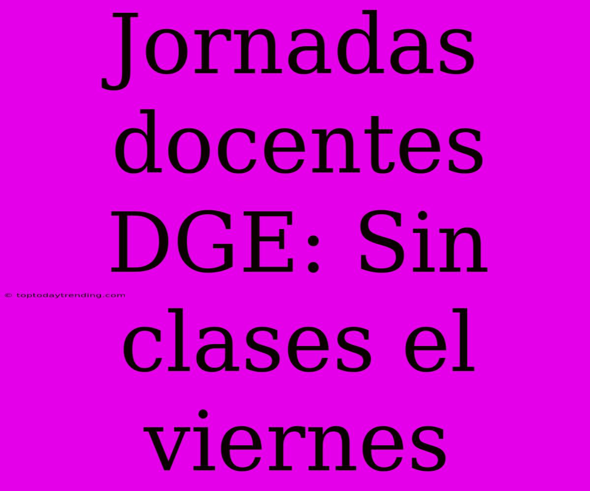 Jornadas Docentes DGE: Sin Clases El Viernes