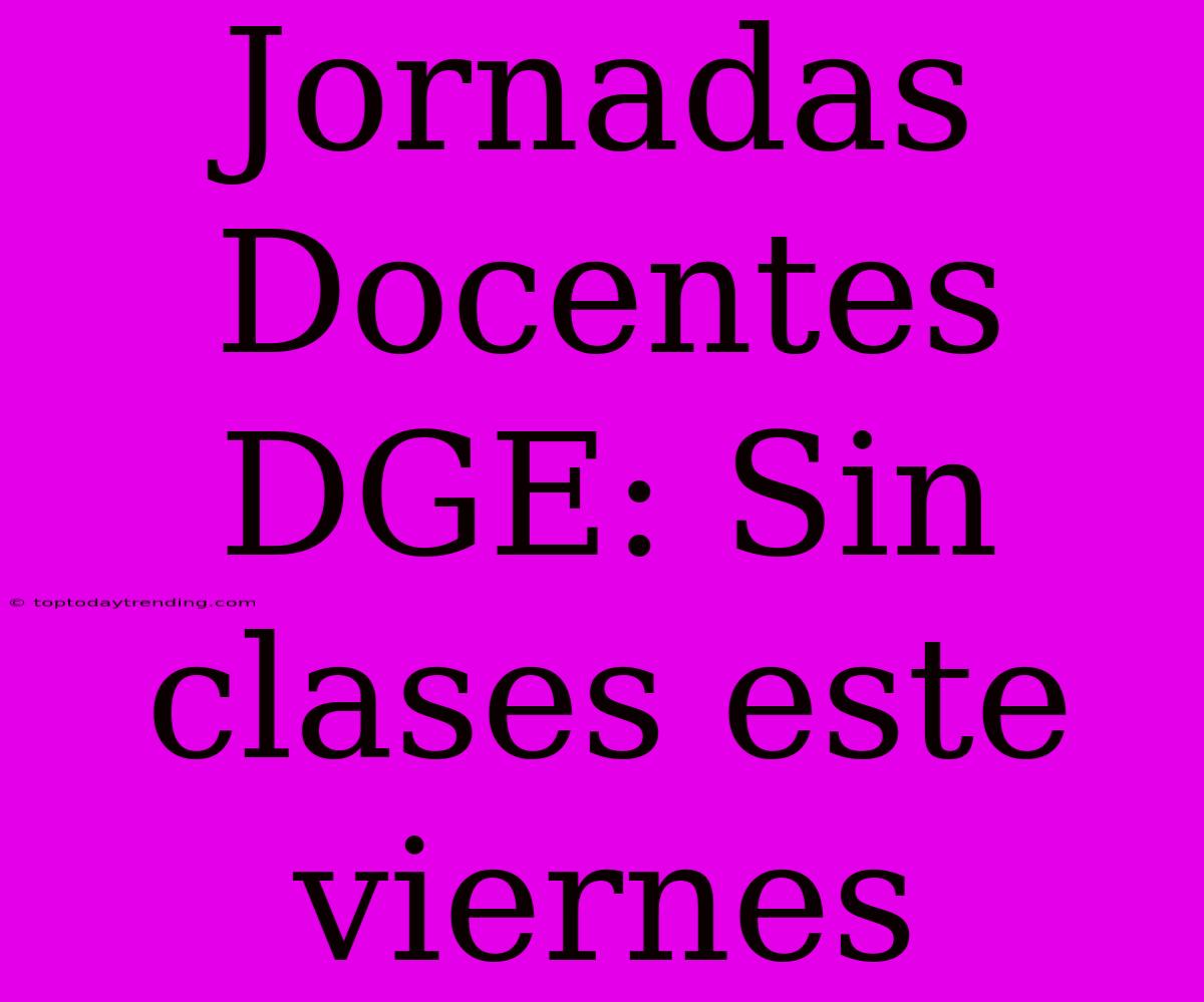 Jornadas Docentes DGE: Sin Clases Este Viernes