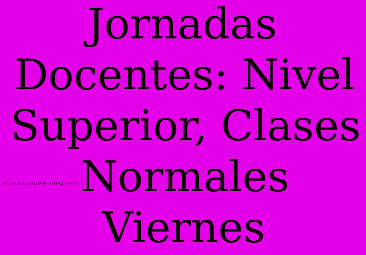 Jornadas Docentes: Nivel Superior, Clases Normales Viernes