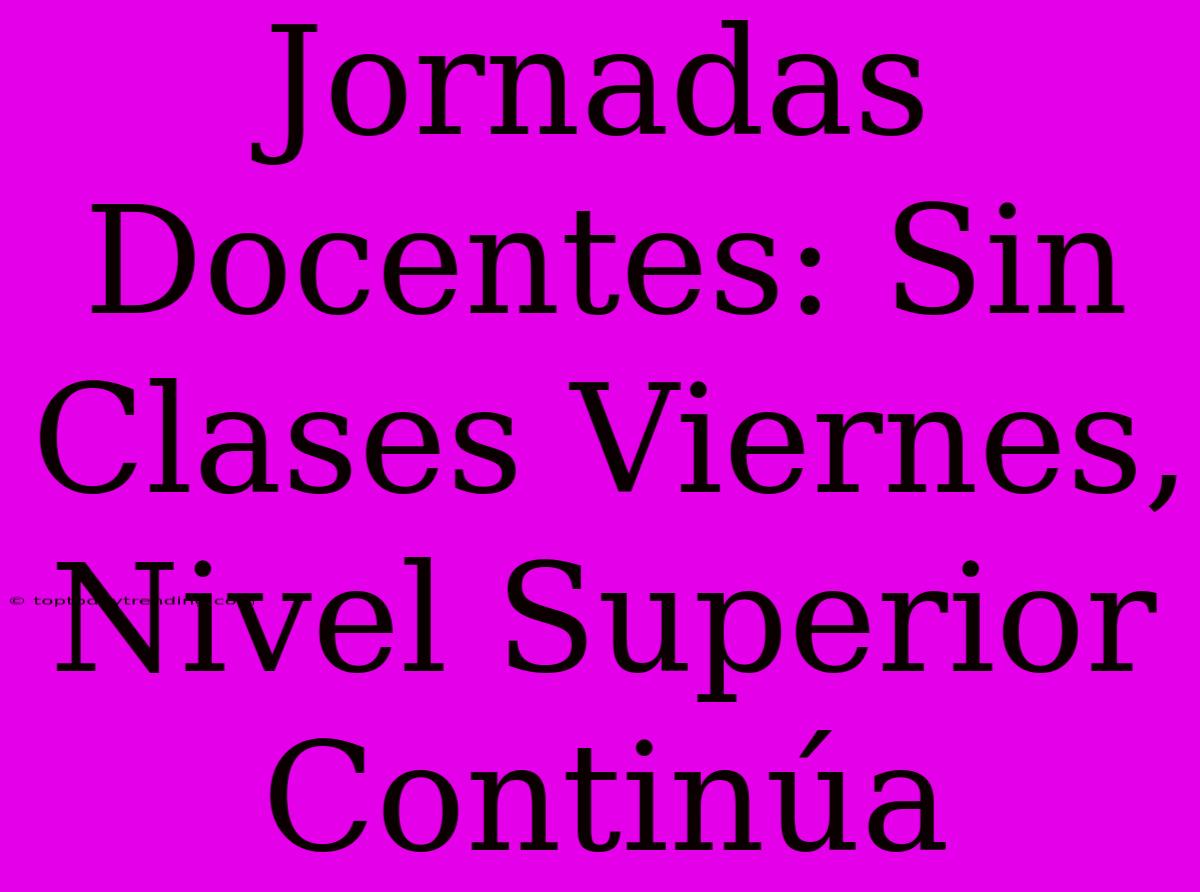 Jornadas Docentes: Sin Clases Viernes, Nivel Superior Continúa