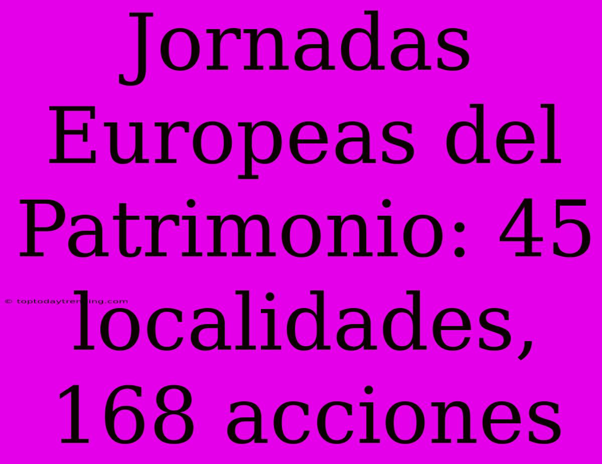 Jornadas Europeas Del Patrimonio: 45 Localidades, 168 Acciones