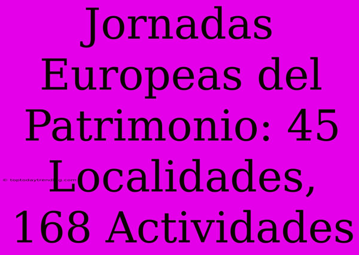 Jornadas Europeas Del Patrimonio: 45 Localidades, 168 Actividades