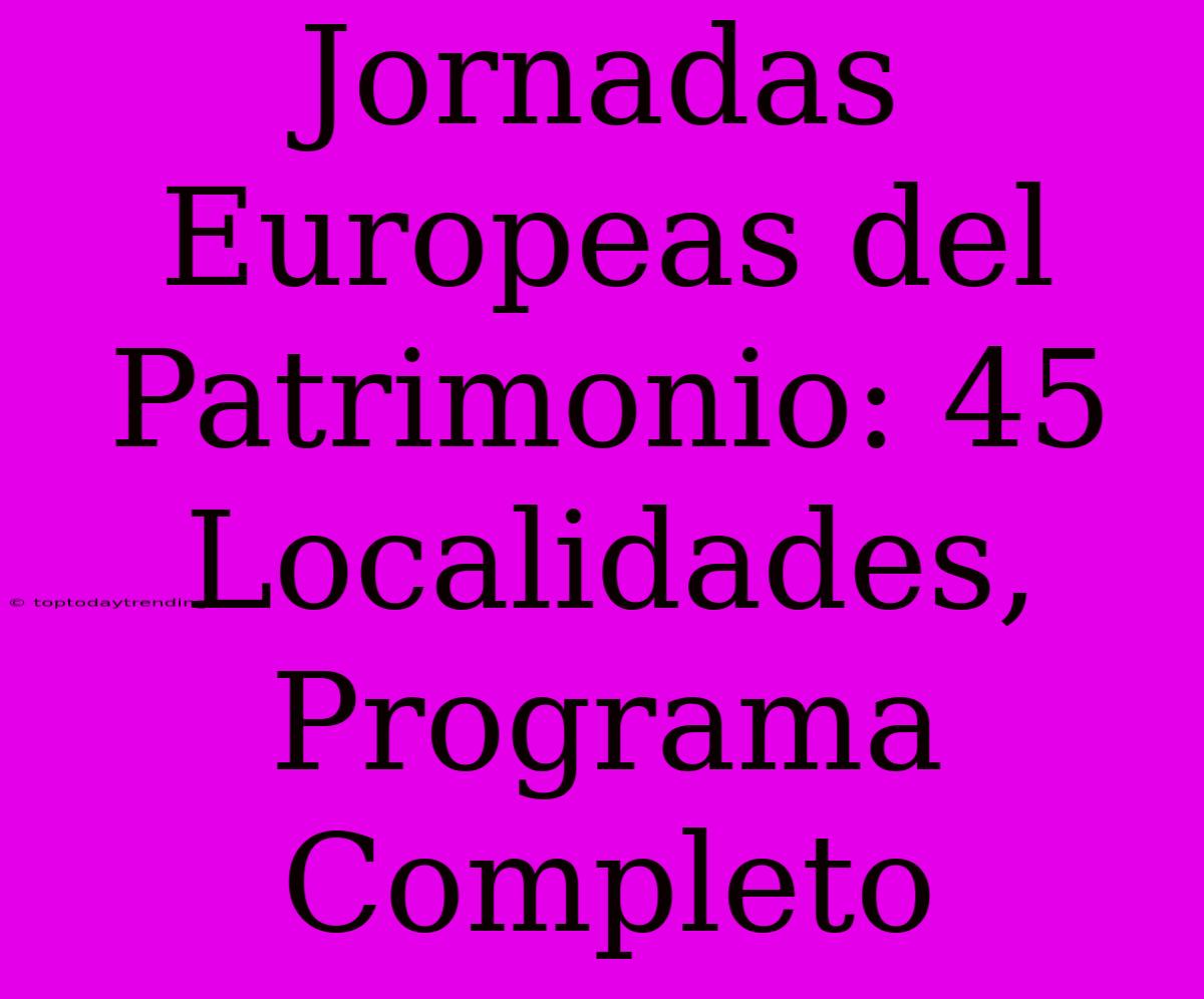 Jornadas Europeas Del Patrimonio: 45 Localidades, Programa Completo