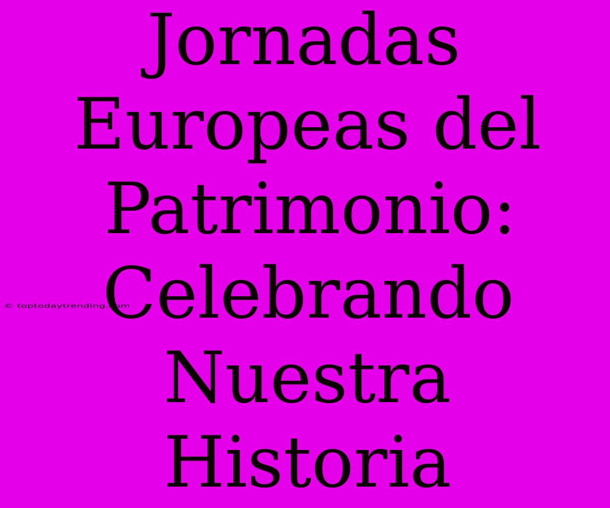 Jornadas Europeas Del Patrimonio: Celebrando Nuestra Historia