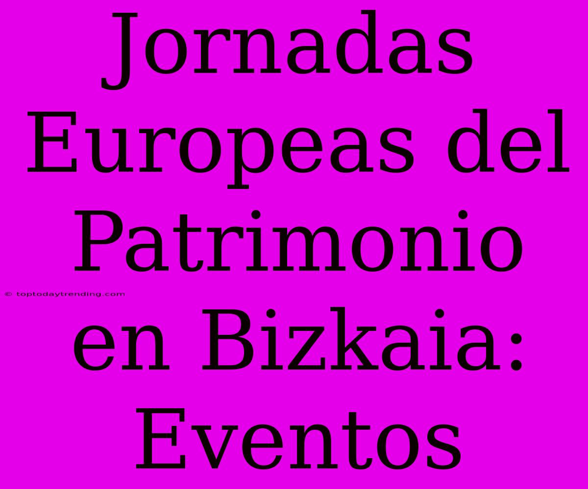 Jornadas Europeas Del Patrimonio En Bizkaia: Eventos