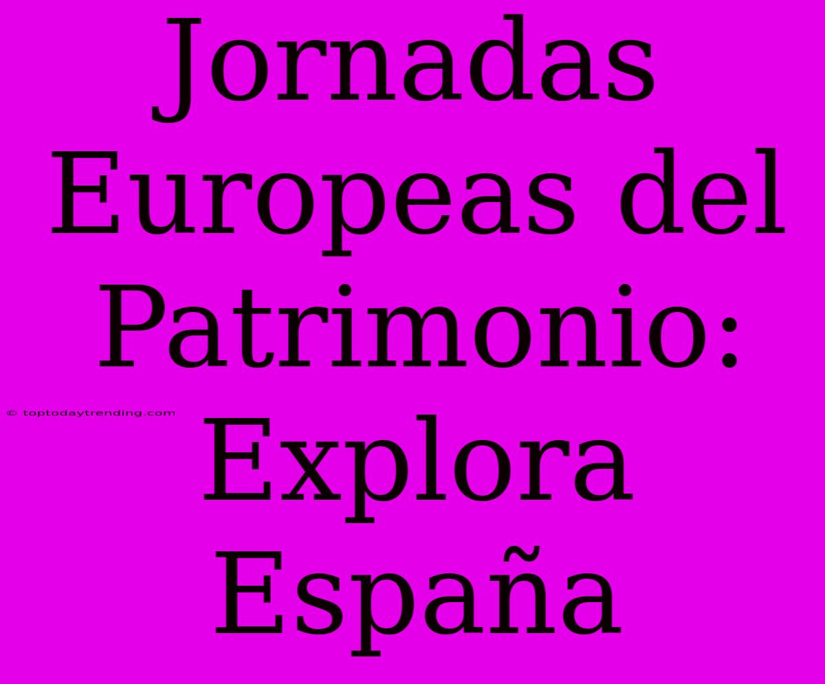 Jornadas Europeas Del Patrimonio:  Explora España