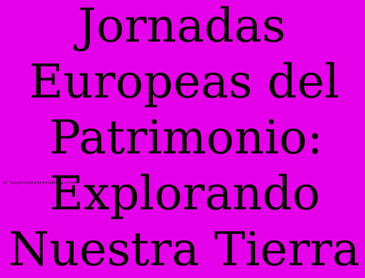 Jornadas Europeas Del Patrimonio: Explorando Nuestra Tierra