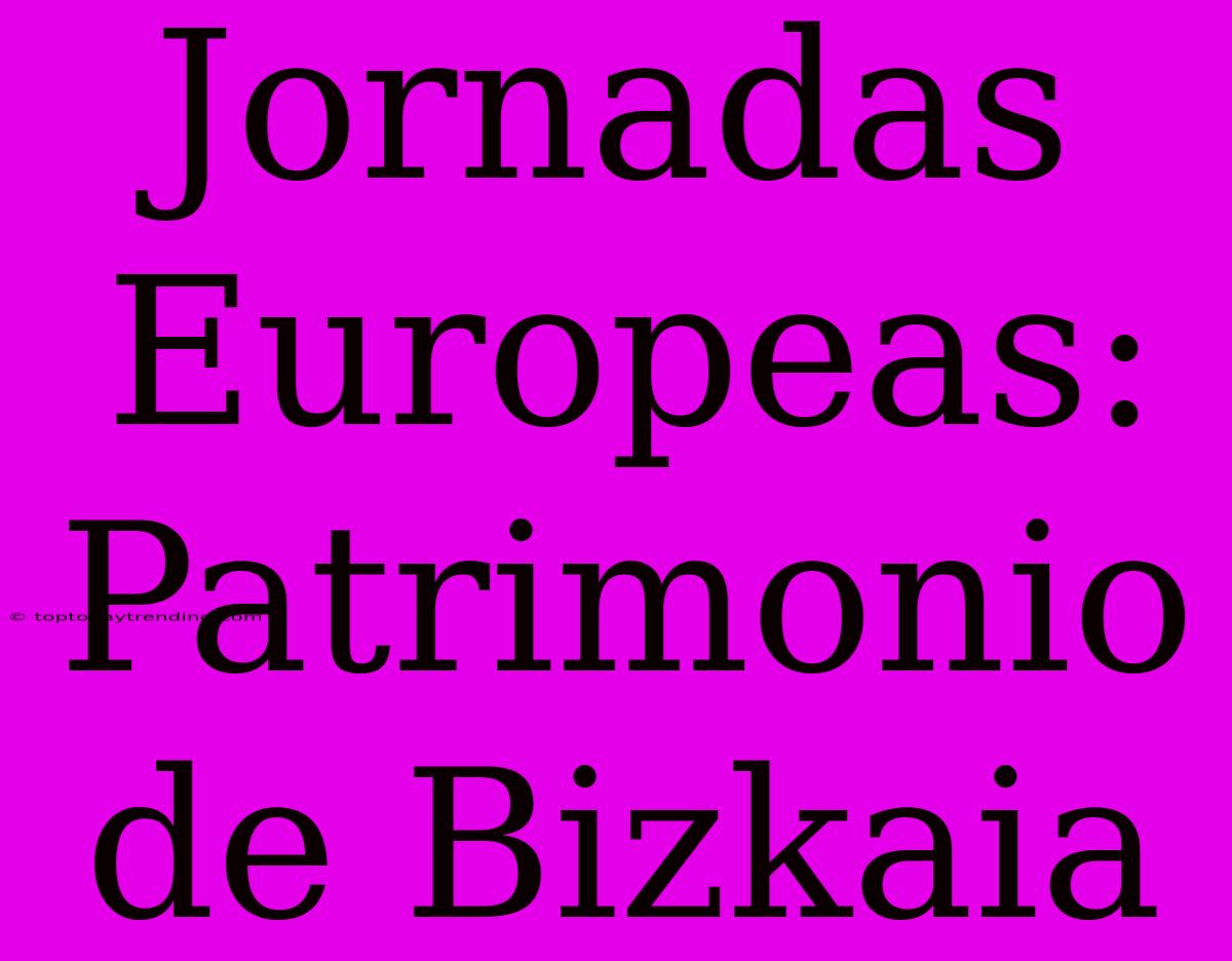 Jornadas Europeas: Patrimonio De Bizkaia