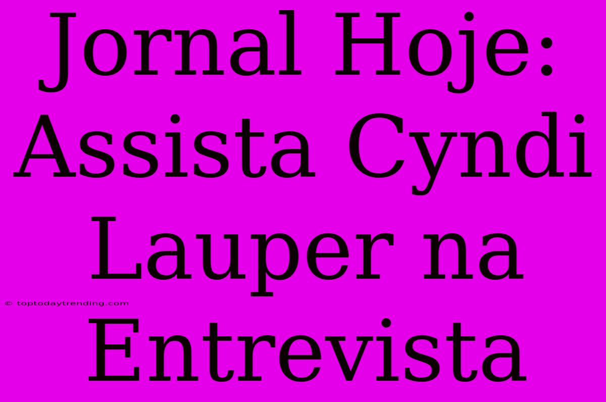 Jornal Hoje: Assista Cyndi Lauper Na Entrevista