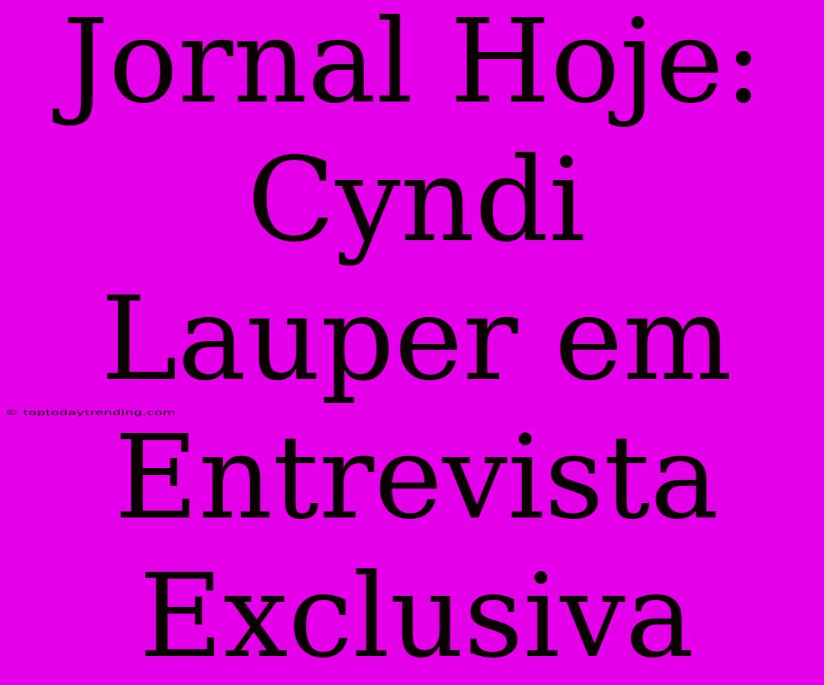 Jornal Hoje: Cyndi Lauper Em Entrevista Exclusiva