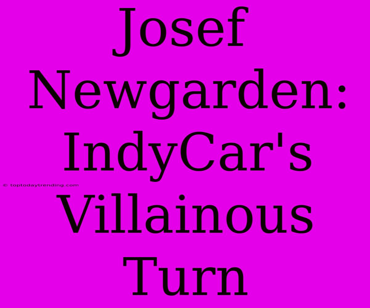 Josef Newgarden: IndyCar's Villainous Turn