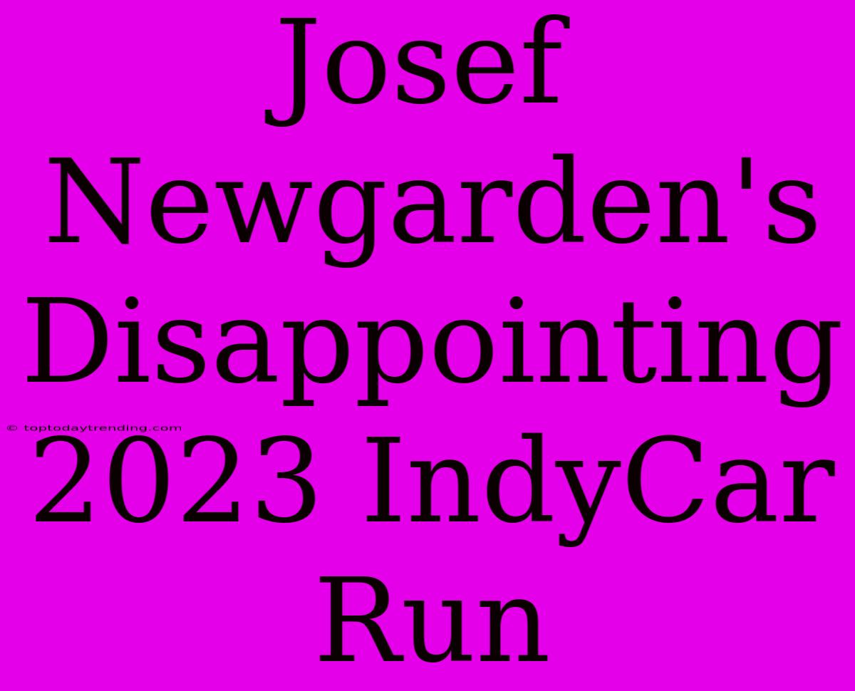 Josef Newgarden's Disappointing 2023 IndyCar Run