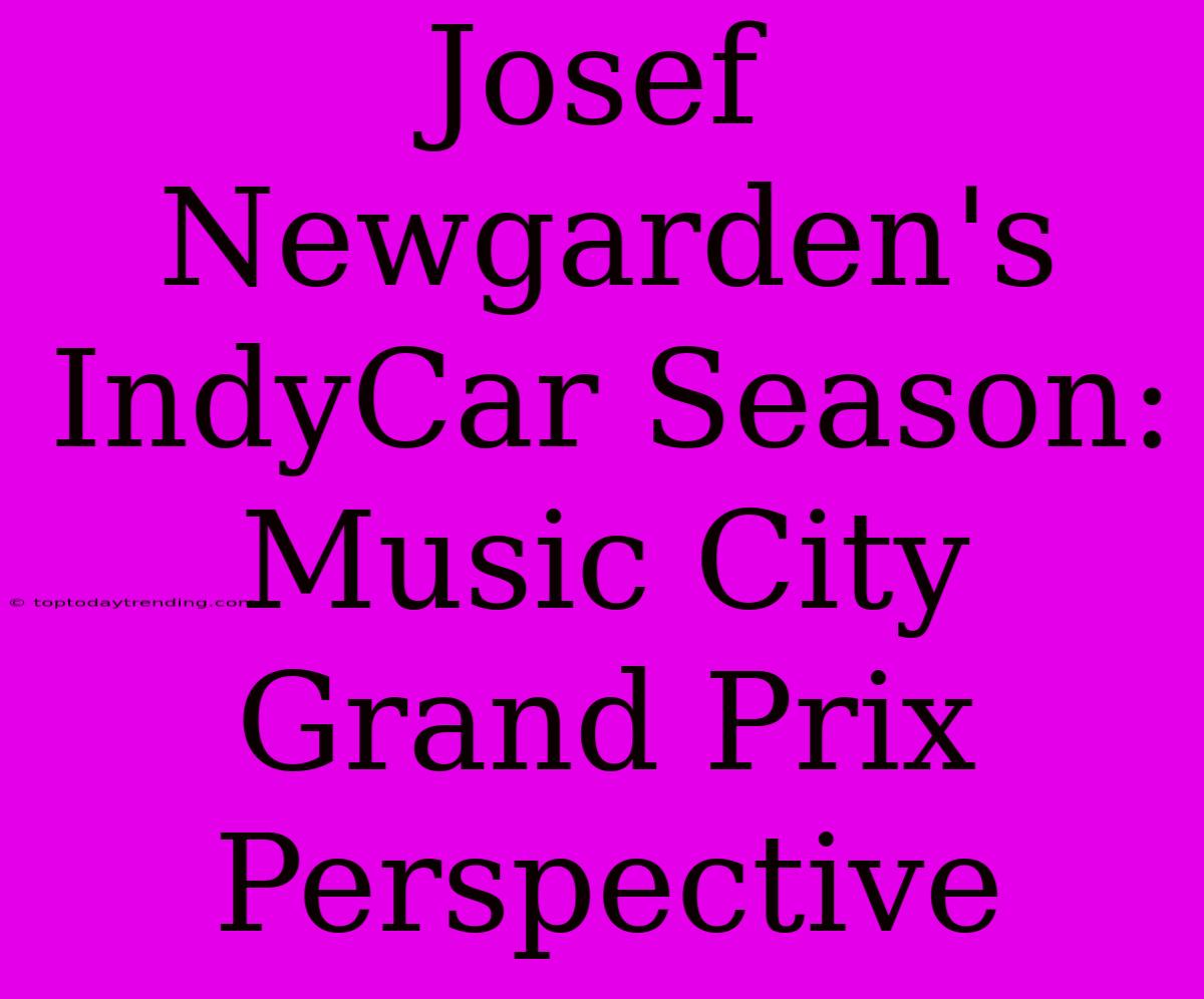 Josef Newgarden's IndyCar Season: Music City Grand Prix Perspective