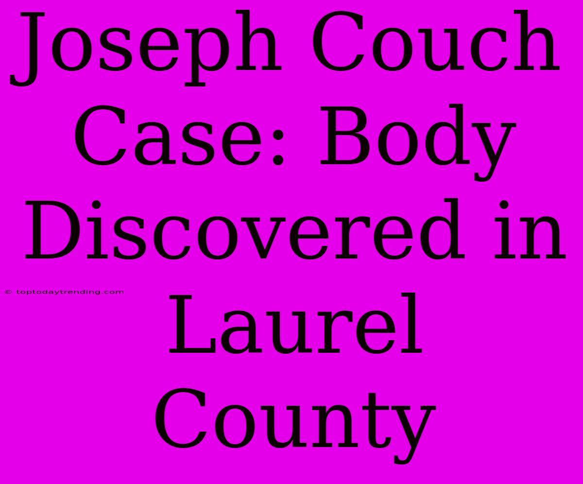 Joseph Couch Case: Body Discovered In Laurel County