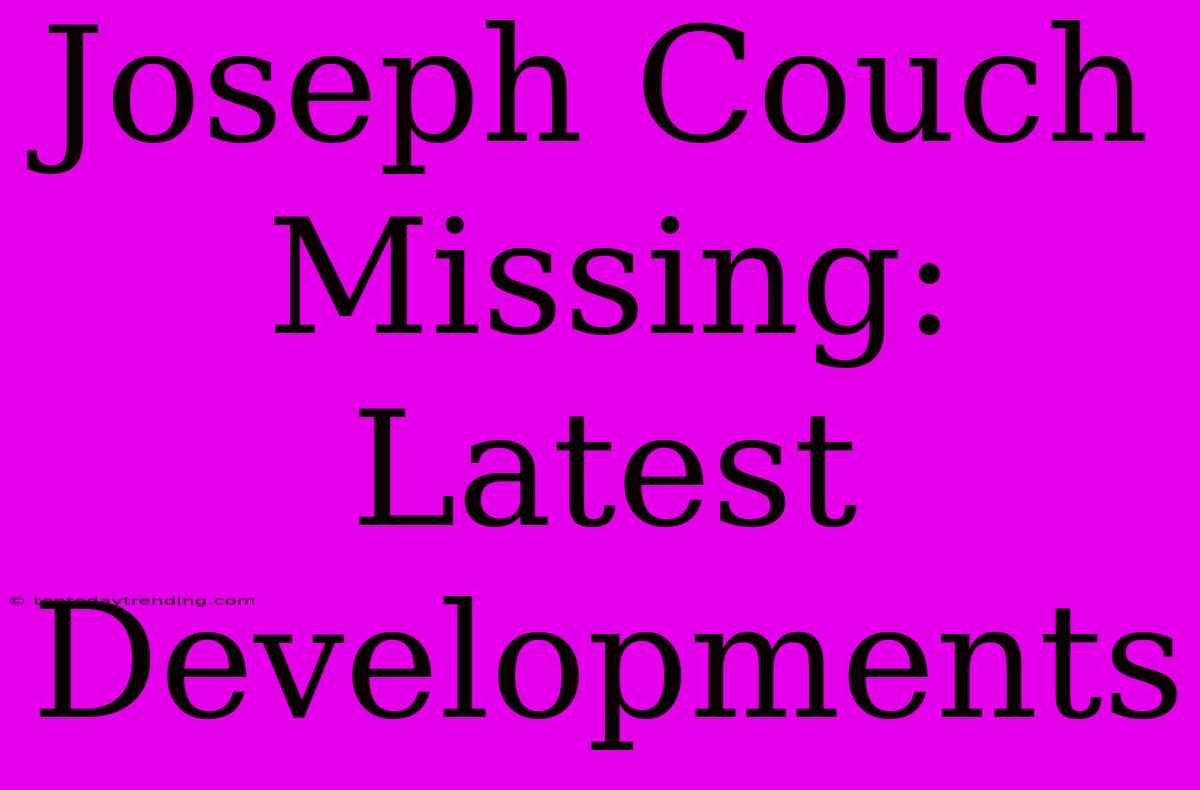 Joseph Couch Missing: Latest Developments