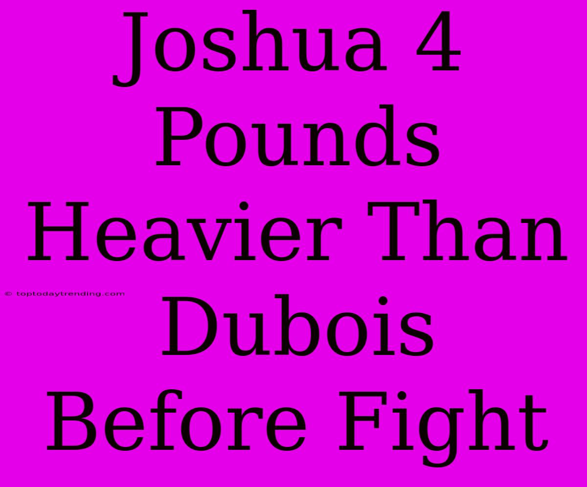 Joshua 4 Pounds Heavier Than Dubois Before Fight