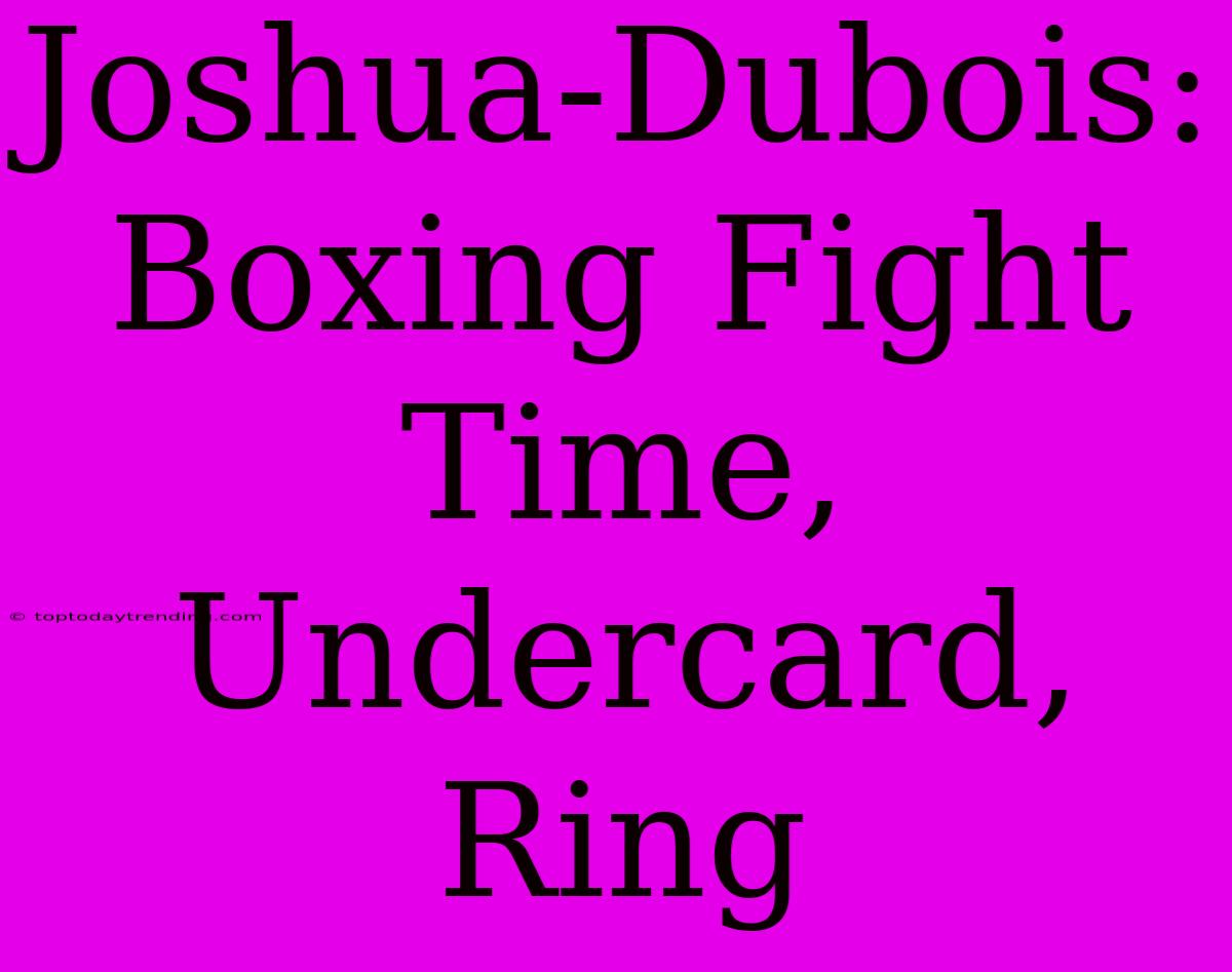 Joshua-Dubois: Boxing Fight Time, Undercard, Ring