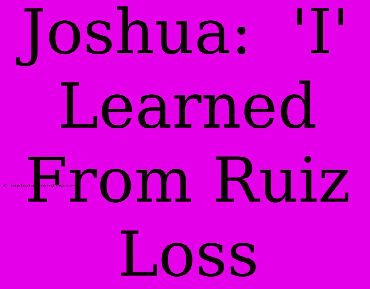 Joshua:  'I' Learned From Ruiz Loss