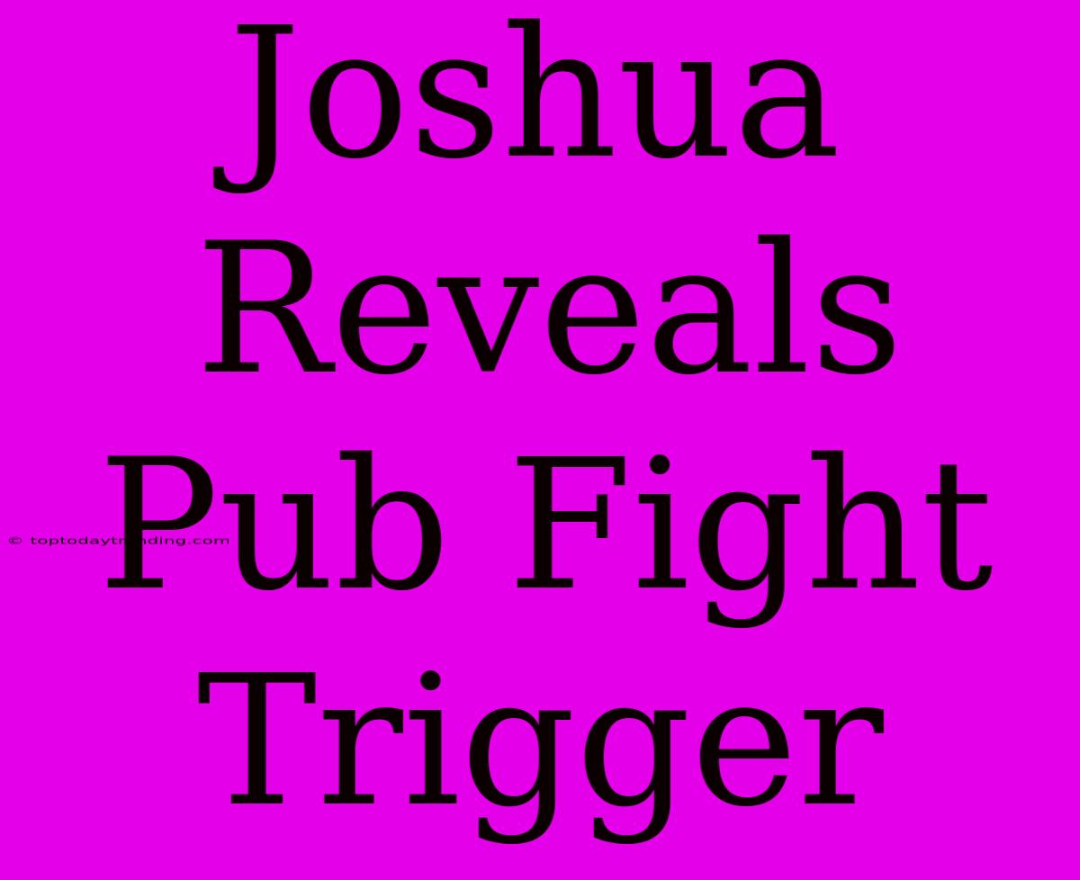 Joshua Reveals Pub Fight Trigger