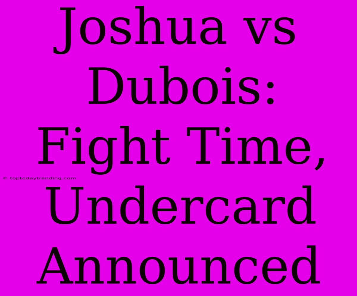 Joshua Vs Dubois: Fight Time, Undercard Announced