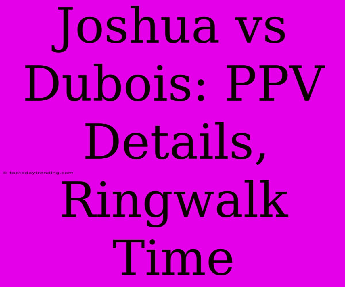 Joshua Vs Dubois: PPV Details, Ringwalk Time