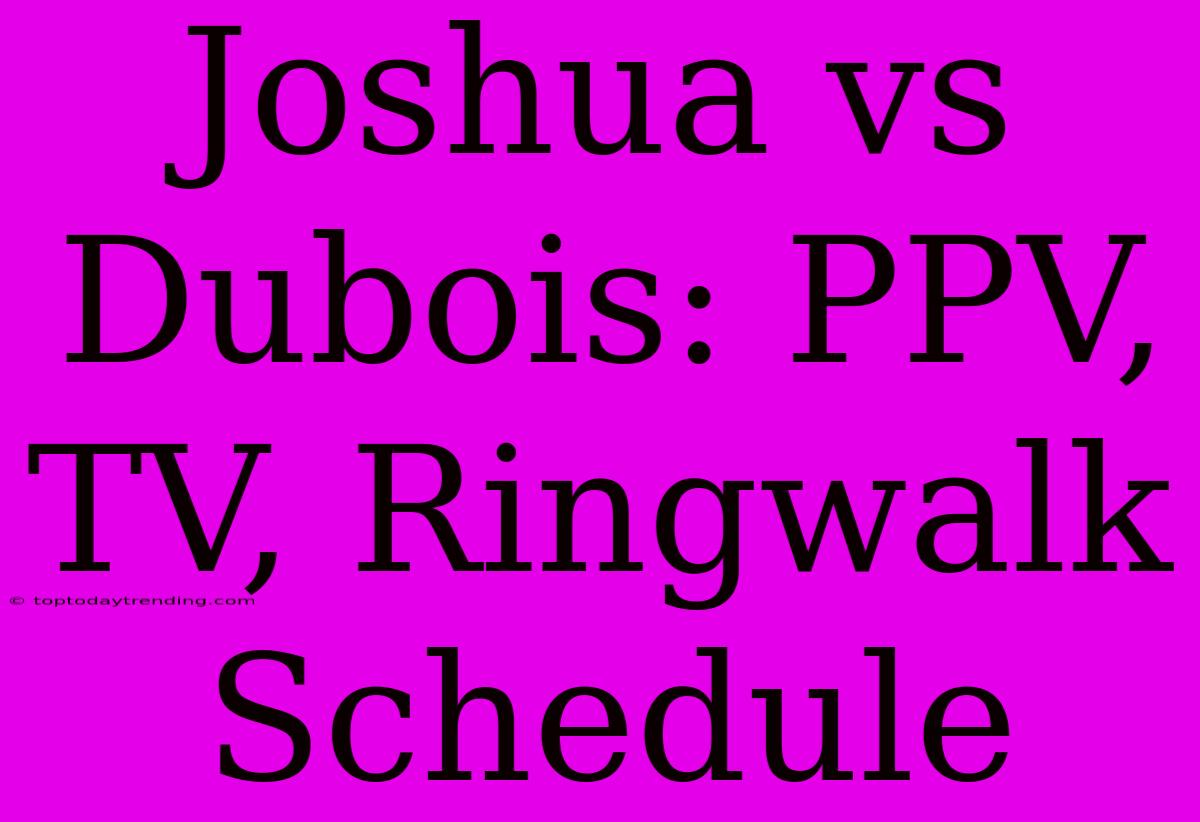 Joshua Vs Dubois: PPV, TV, Ringwalk Schedule