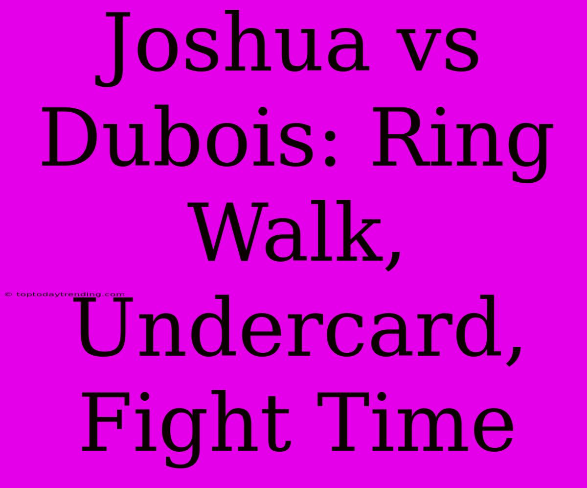 Joshua Vs Dubois: Ring Walk, Undercard, Fight Time