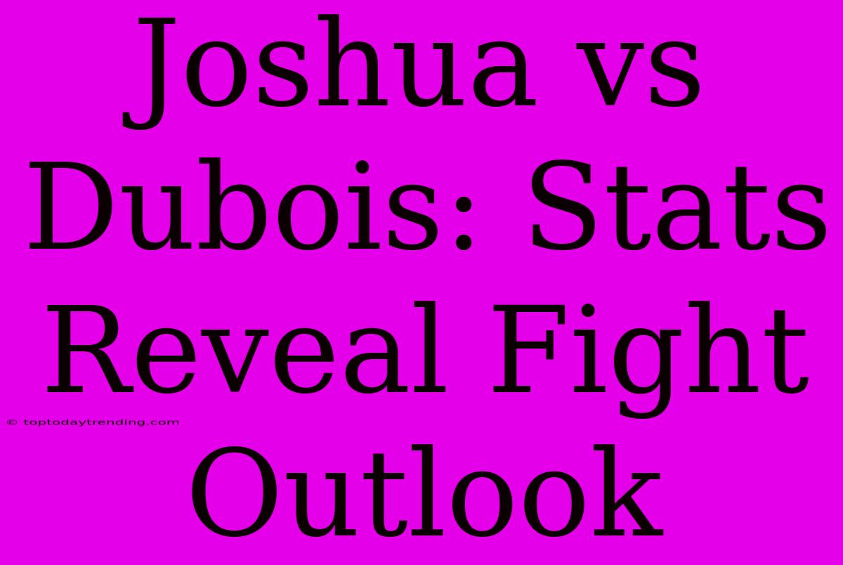 Joshua Vs Dubois: Stats Reveal Fight Outlook