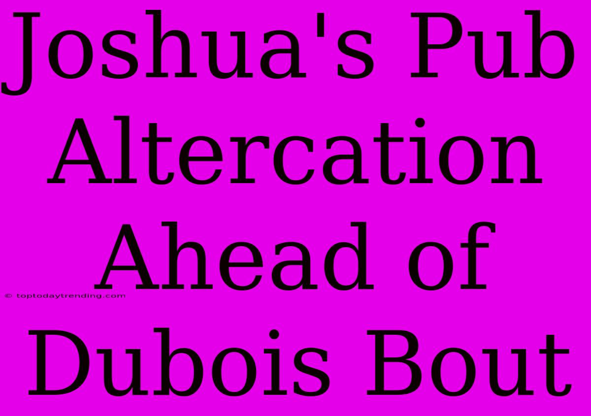 Joshua's Pub Altercation Ahead Of Dubois Bout