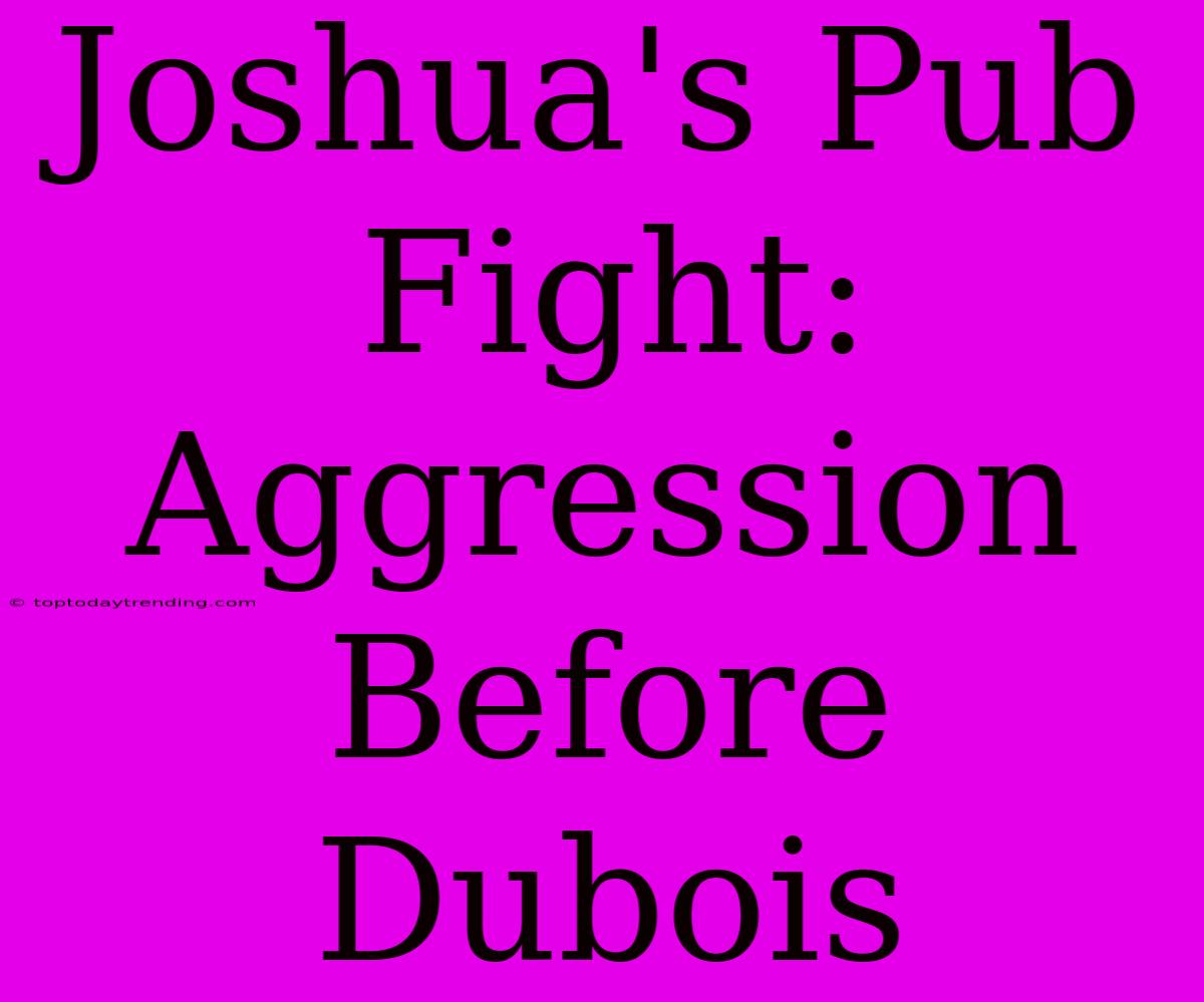 Joshua's Pub Fight: Aggression Before Dubois