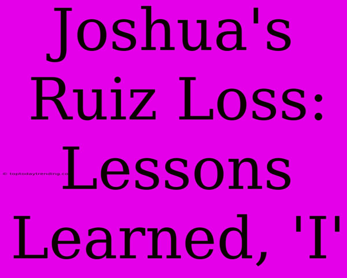 Joshua's Ruiz Loss: Lessons Learned, 'I'