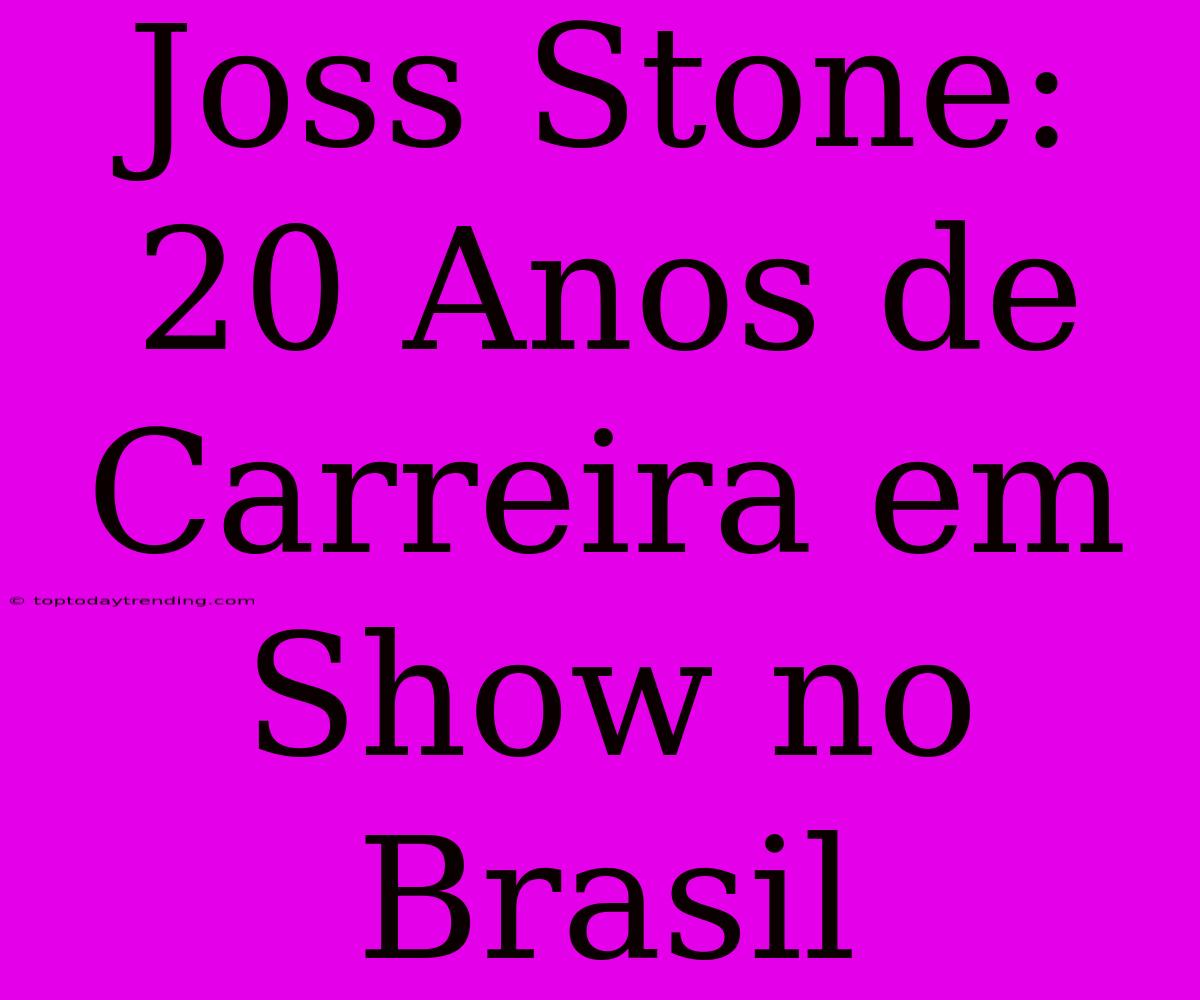 Joss Stone: 20 Anos De Carreira Em Show No Brasil