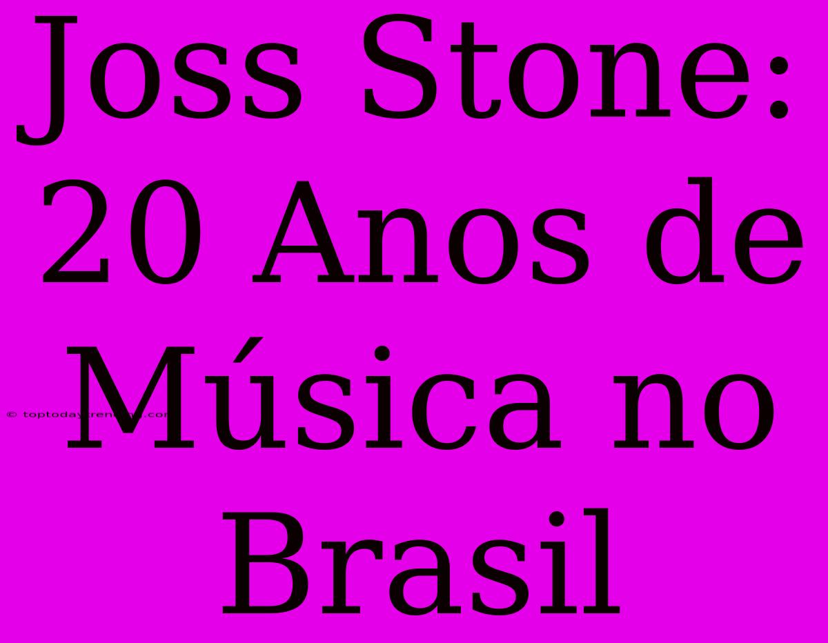 Joss Stone: 20 Anos De Música No Brasil