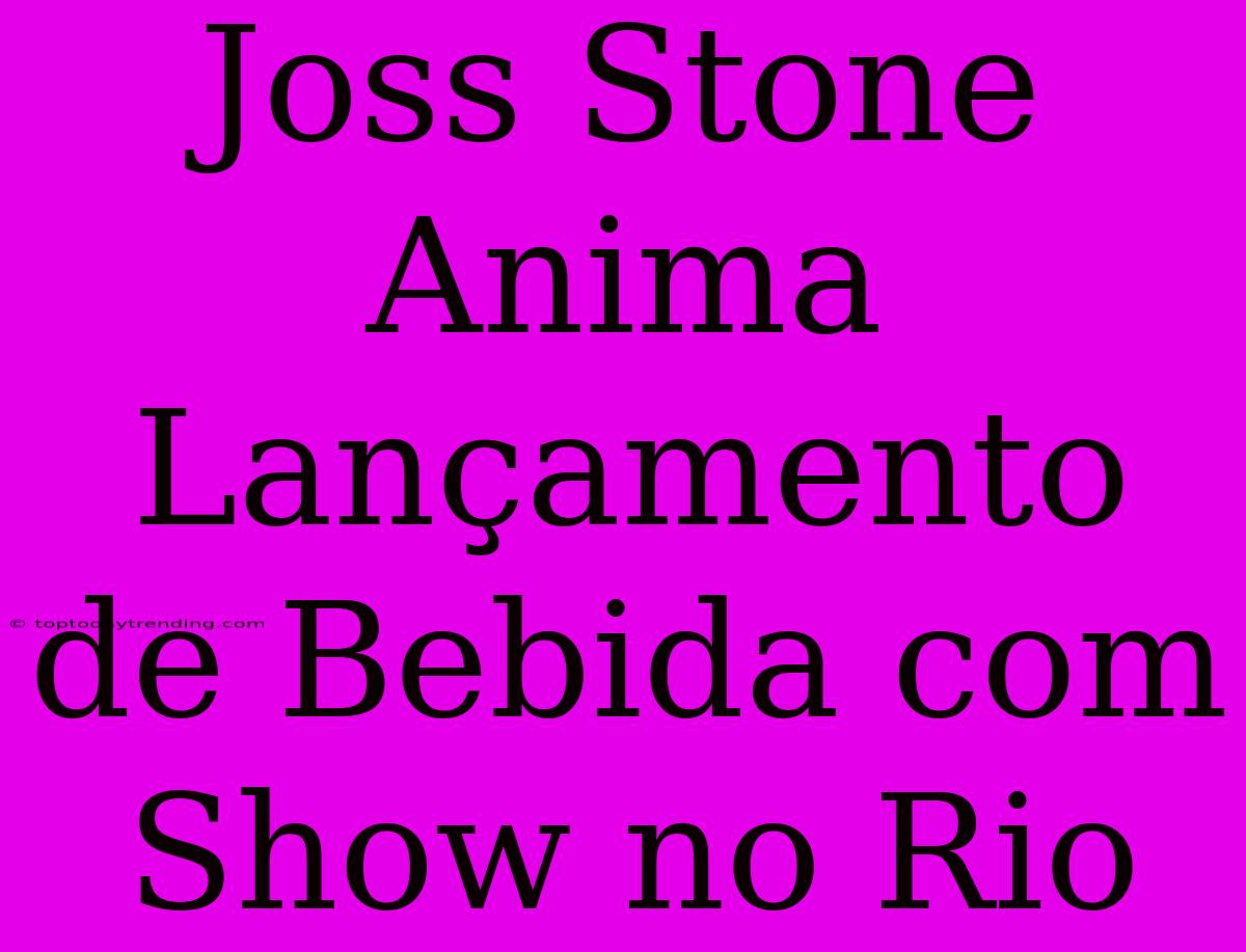 Joss Stone Anima Lançamento De Bebida Com Show No Rio