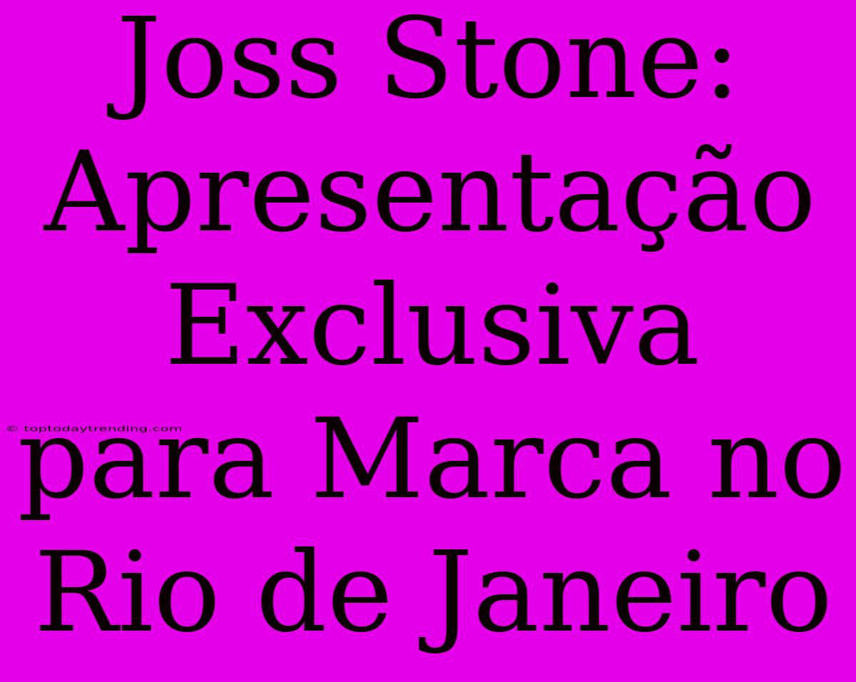 Joss Stone: Apresentação Exclusiva Para Marca No Rio De Janeiro