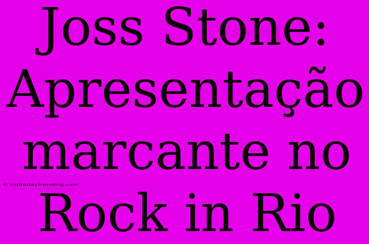 Joss Stone: Apresentação Marcante No Rock In Rio