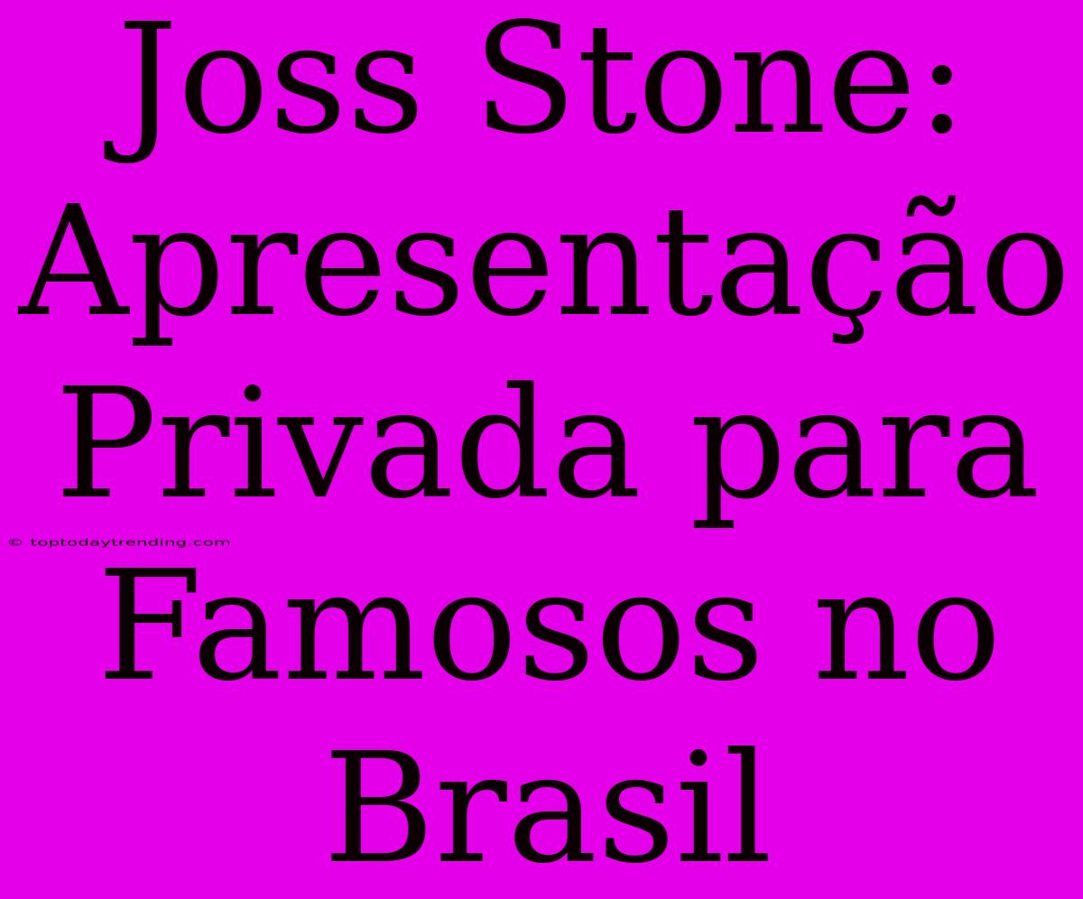 Joss Stone: Apresentação Privada Para Famosos No Brasil