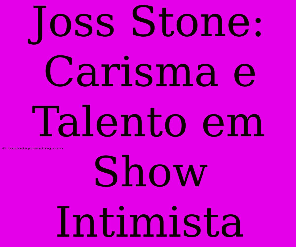 Joss Stone: Carisma E Talento Em Show Intimista