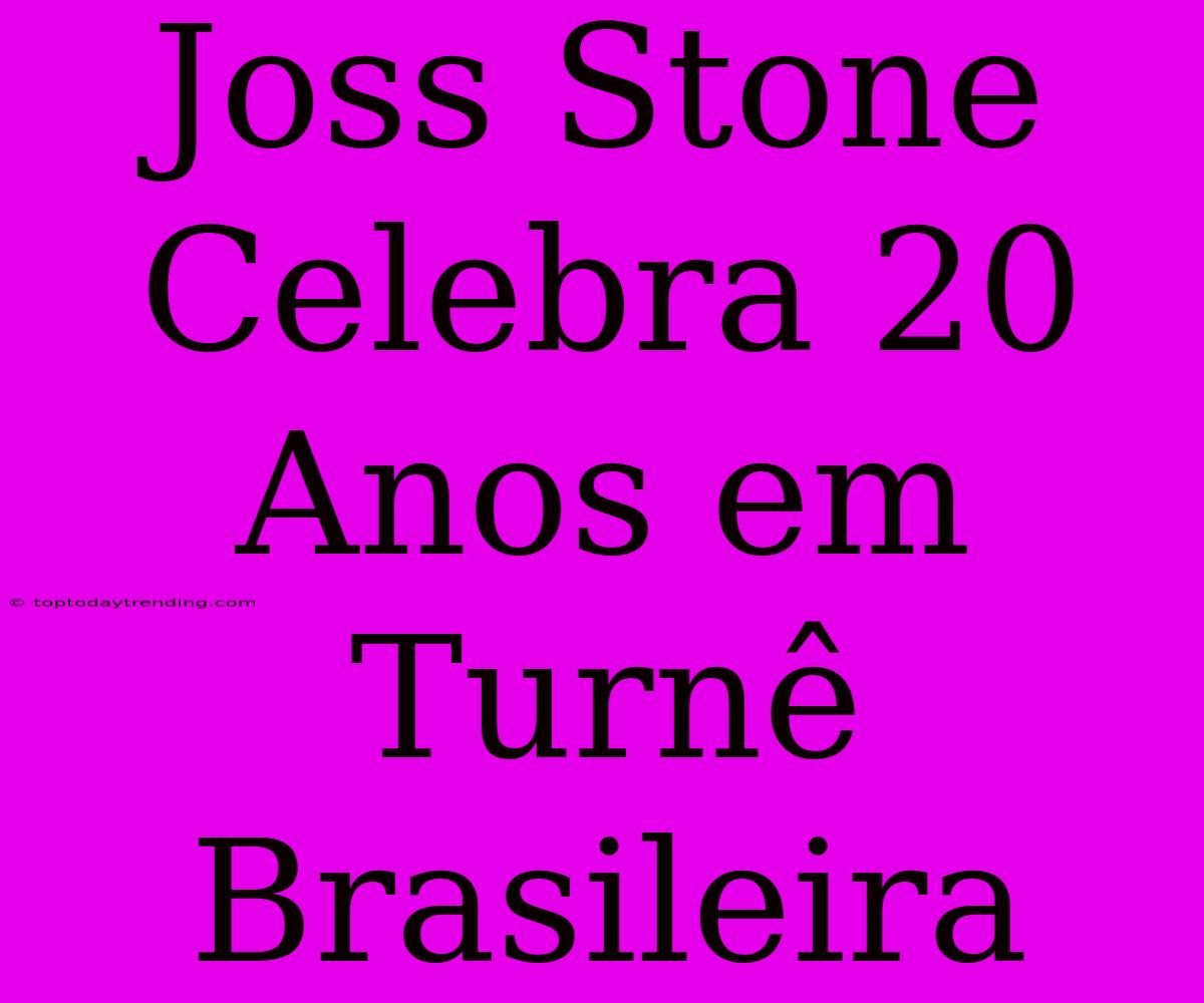 Joss Stone Celebra 20 Anos Em Turnê Brasileira