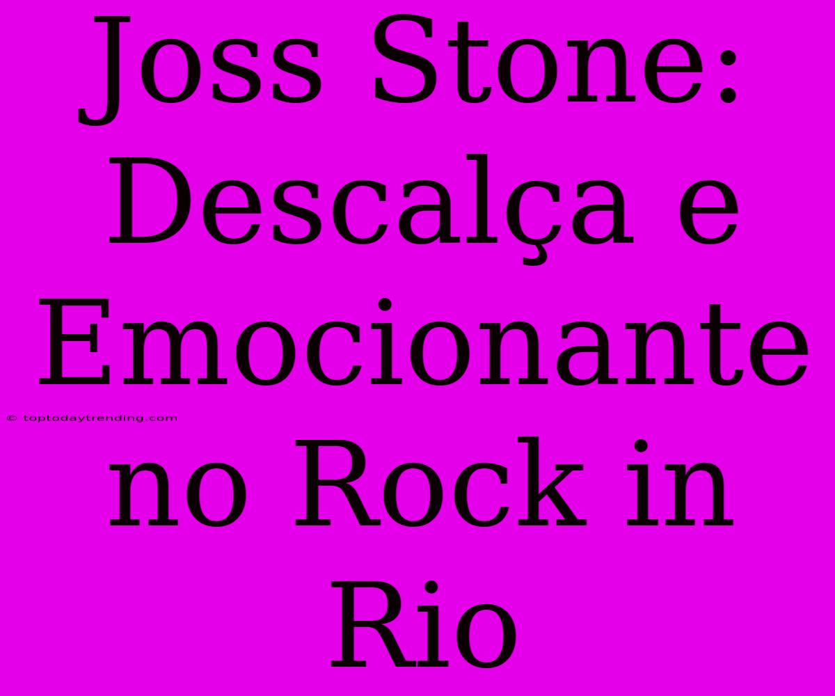 Joss Stone: Descalça E Emocionante No Rock In Rio