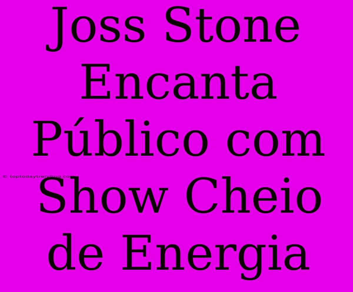 Joss Stone Encanta Público Com Show Cheio De Energia