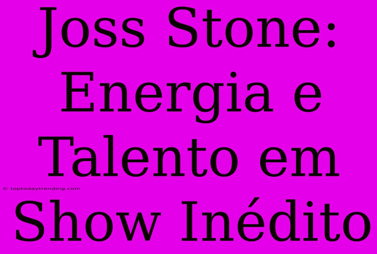 Joss Stone: Energia E Talento Em Show Inédito