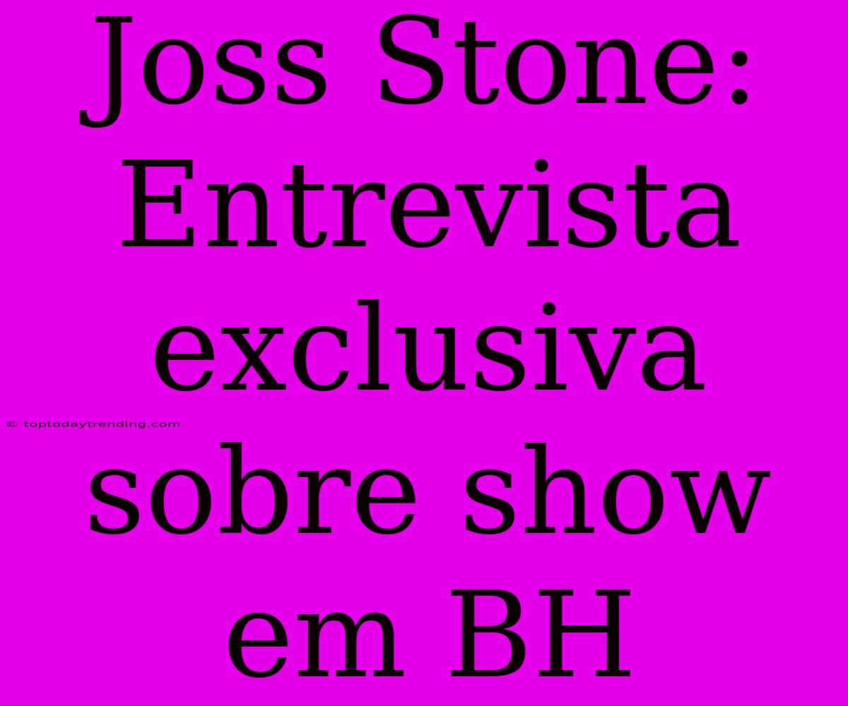 Joss Stone: Entrevista Exclusiva Sobre Show Em BH