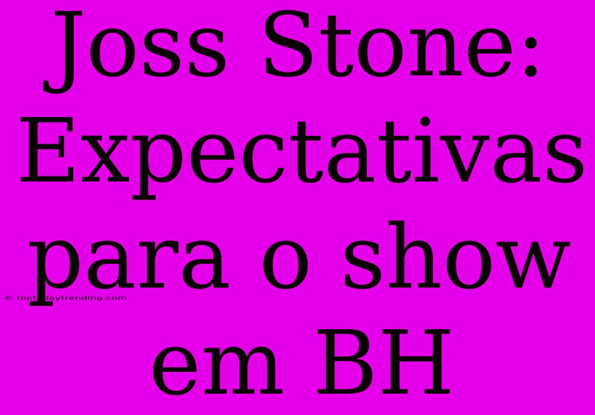 Joss Stone: Expectativas Para O Show Em BH