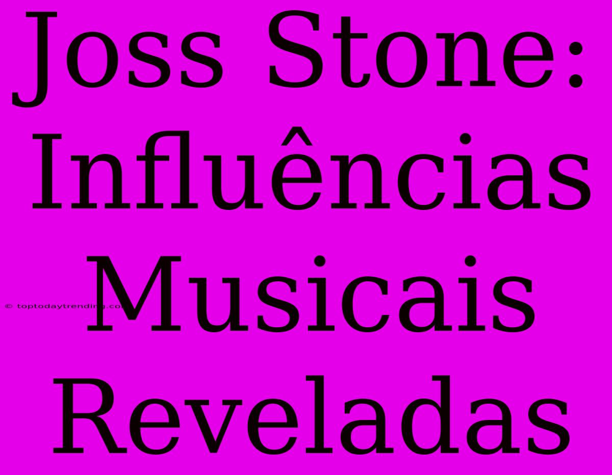 Joss Stone: Influências Musicais Reveladas