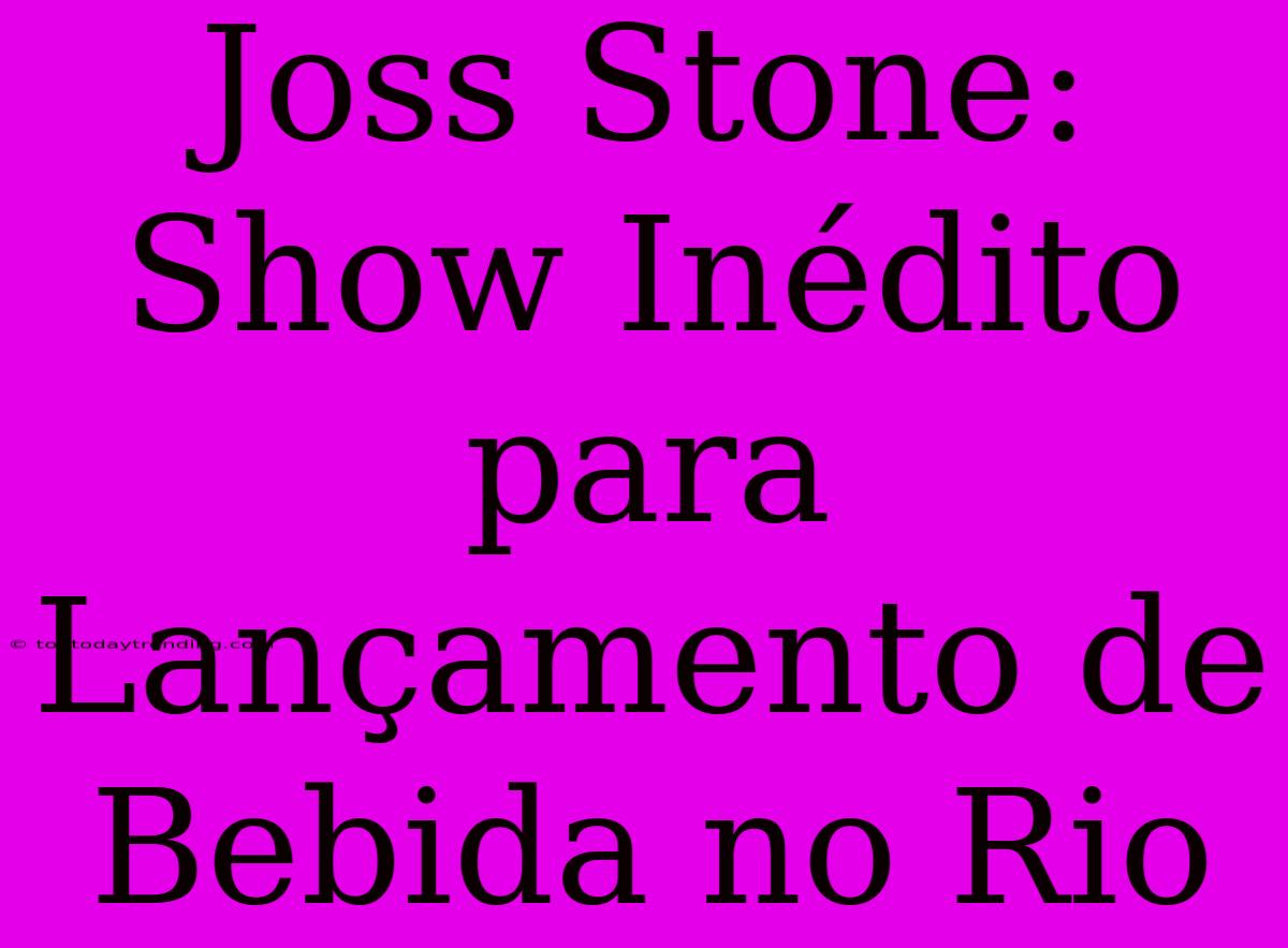 Joss Stone: Show Inédito Para Lançamento De Bebida No Rio