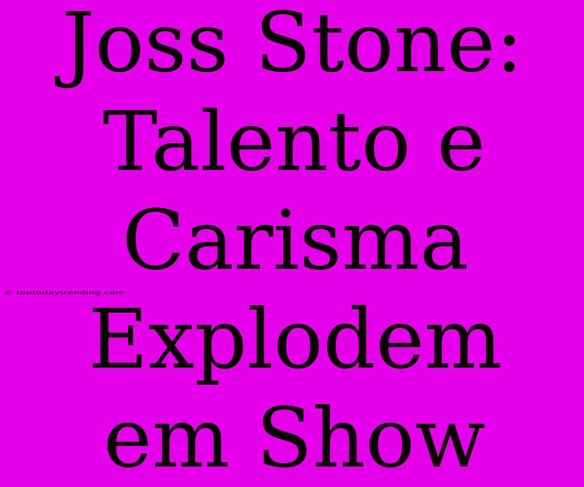 Joss Stone: Talento E Carisma Explodem Em Show