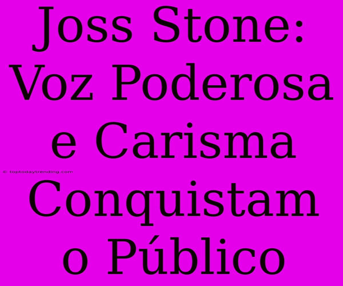 Joss Stone: Voz Poderosa E Carisma Conquistam O Público