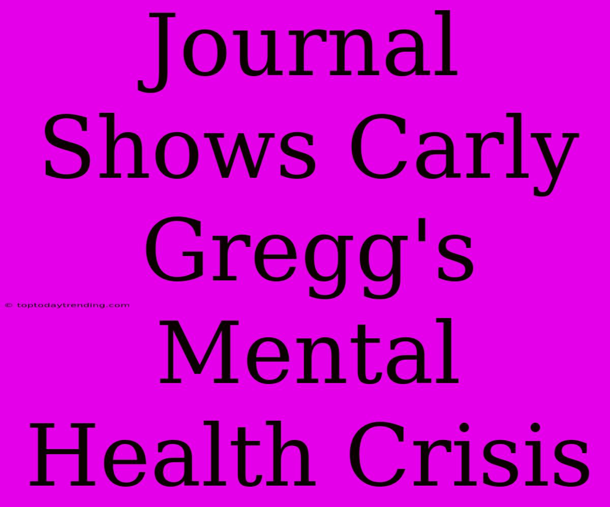 Journal Shows Carly Gregg's Mental Health Crisis