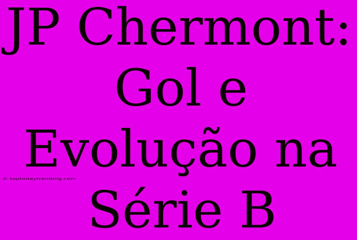 JP Chermont: Gol E Evolução Na Série B